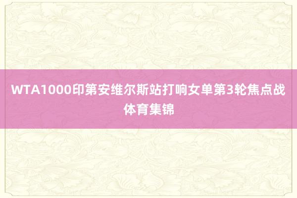 WTA1000印第安维尔斯站打响女单第3轮焦点战体育集锦