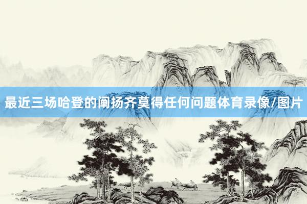 最近三场哈登的阐扬齐莫得任何问题体育录像/图片