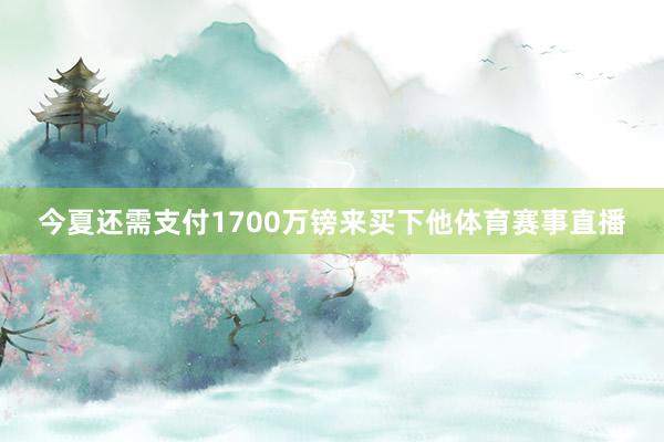 今夏还需支付1700万镑来买下他体育赛事直播