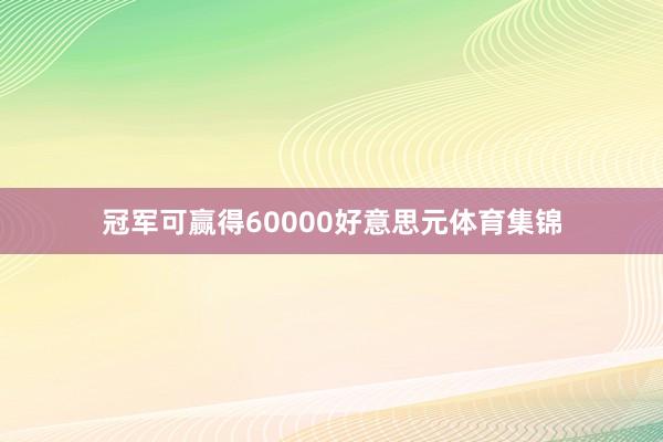冠军可赢得60000好意思元体育集锦