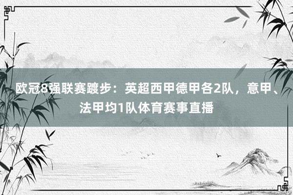 欧冠8强联赛踱步：英超西甲德甲各2队，意甲、法甲均1队体育赛事直播