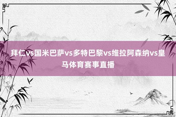 拜仁vs国米巴萨vs多特巴黎vs维拉阿森纳vs皇马体育赛事直播