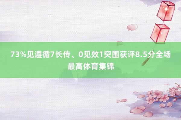 73%见遵循7长传、0见效1突围获评8.5分全场最高体育集锦