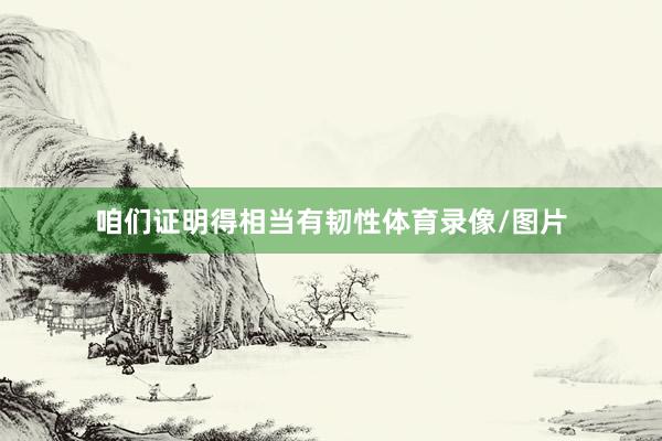 咱们证明得相当有韧性体育录像/图片