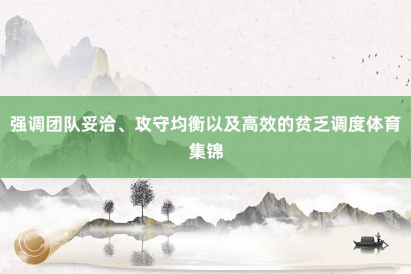 强调团队妥洽、攻守均衡以及高效的贫乏调度体育集锦