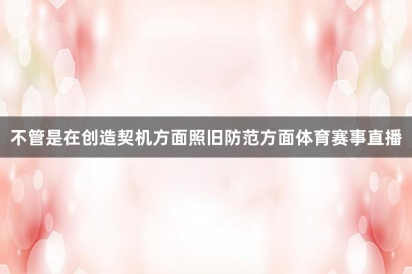 不管是在创造契机方面照旧防范方面体育赛事直播