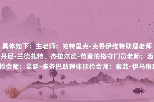 具体如下：主老师：帕特里克-克鲁伊维特助理老师：亚历克斯-帕斯托尔、丹尼-兰德扎特、杰拉尔德-范登伯格守门员老师：西奥尔德-沃登贝格体能检会师：昆廷-雅各巴助理体能检会师：索菲-伊马穆理疗师：里奥-埃希特尔德、切斯利-滕-奥弗尔队医：努尔-阿斯哈尔视频分析师：乔迪-克鲁伊滕贝格建造团队：布拉姆-维尔布鲁根、雷吉-布林克团队司理：苏马尔吉    体育录像/图片