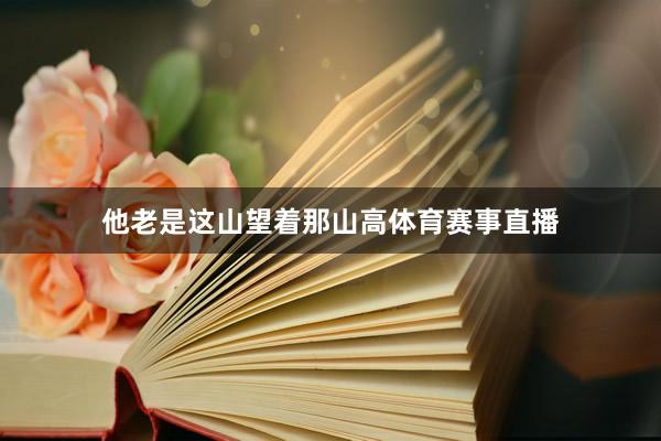 他老是这山望着那山高体育赛事直播