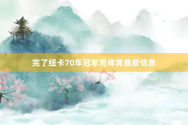 完了纽卡70年冠军荒体育最新信息