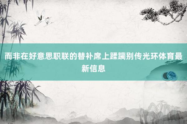 而非在好意思职联的替补席上蹂躏别传光环体育最新信息