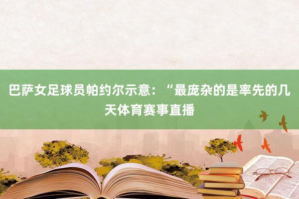 巴萨女足球员帕约尔示意：“最庞杂的是率先的几天体育赛事直播