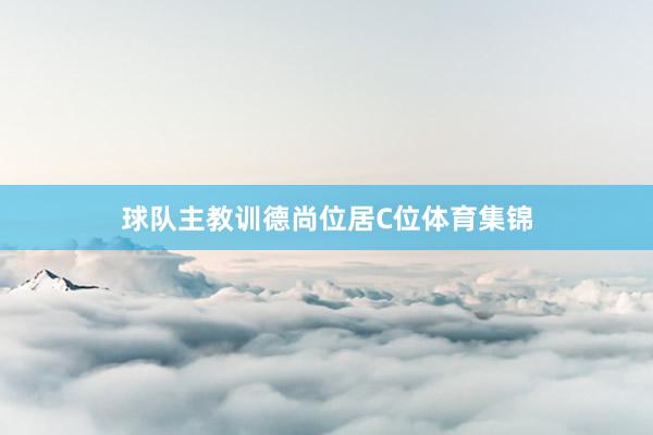 球队主教训德尚位居C位体育集锦