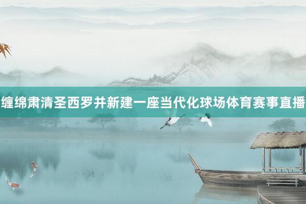 缠绵肃清圣西罗并新建一座当代化球场体育赛事直播