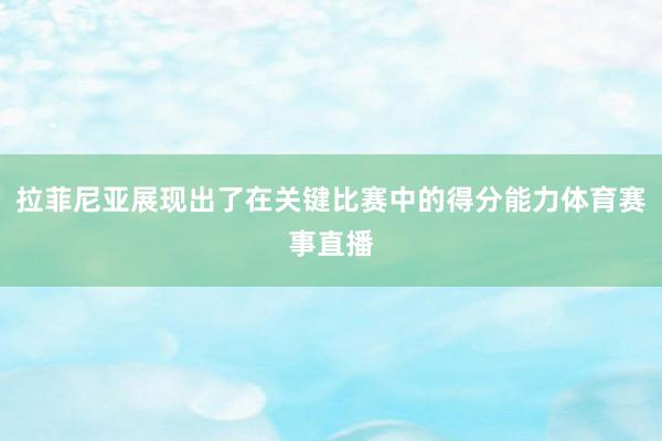 拉菲尼亚展现出了在关键比赛中的得分能力体育赛事直播