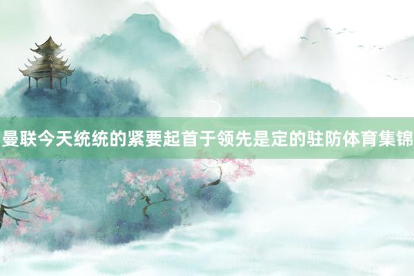 曼联今天统统的紧要起首于领先是定的驻防体育集锦