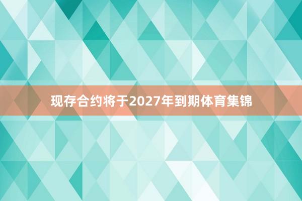 现存合约将于2027年到期体育集锦