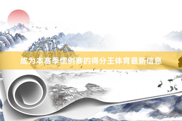 成为本赛季惯例赛的得分王体育最新信息