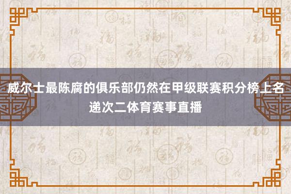 威尔士最陈腐的俱乐部仍然在甲级联赛积分榜上名递次二体育赛事直播