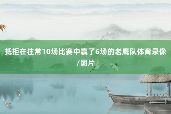 抵拒在往常10场比赛中赢了6场的老鹰队体育录像/图片