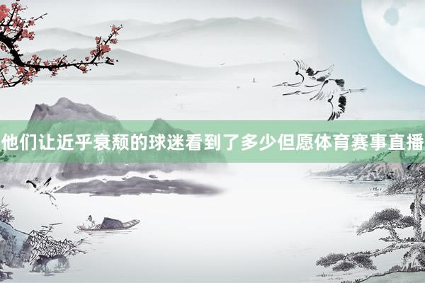 他们让近乎衰颓的球迷看到了多少但愿体育赛事直播