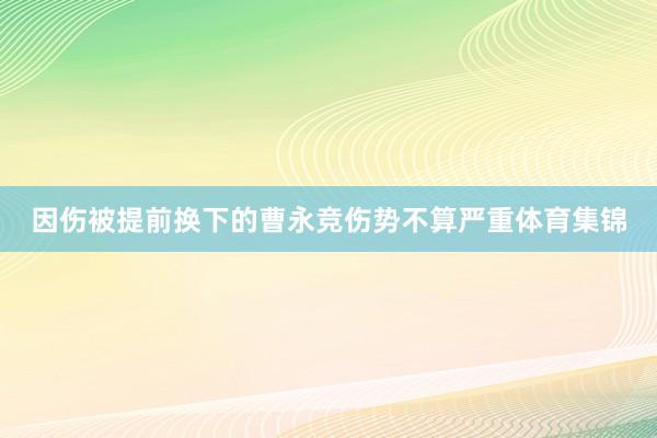 因伤被提前换下的曹永竞伤势不算严重体育集锦