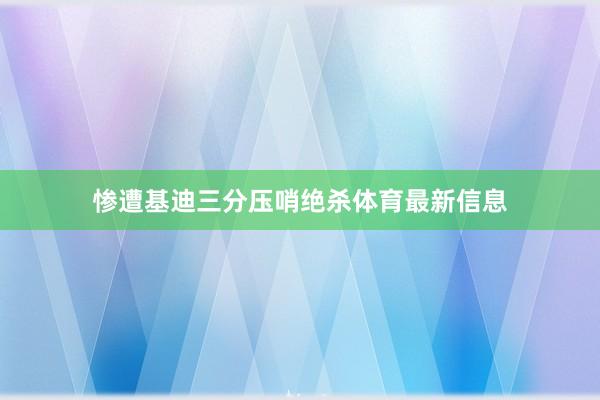 惨遭基迪三分压哨绝杀体育最新信息