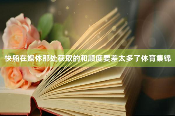 快船在媒体那处获取的和顺度要差太多了体育集锦