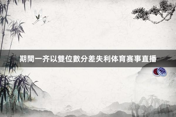 期間一齐以雙位數分差失利体育赛事直播