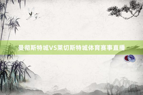 曼彻斯特城VS莱切斯特城体育赛事直播