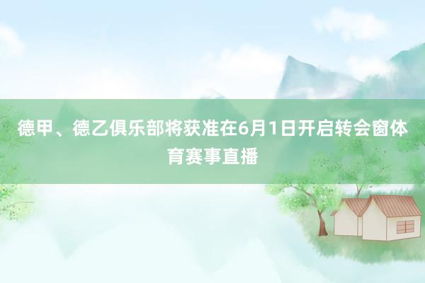 德甲、德乙俱乐部将获准在6月1日开启转会窗体育赛事直播
