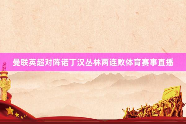 曼联英超对阵诺丁汉丛林两连败体育赛事直播