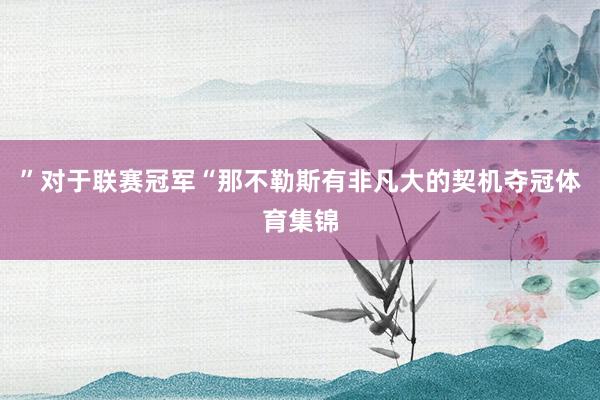 ”对于联赛冠军“那不勒斯有非凡大的契机夺冠体育集锦