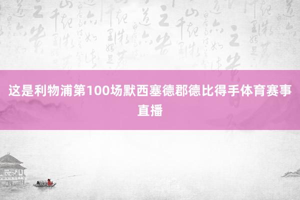 这是利物浦第100场默西塞德郡德比得手体育赛事直播