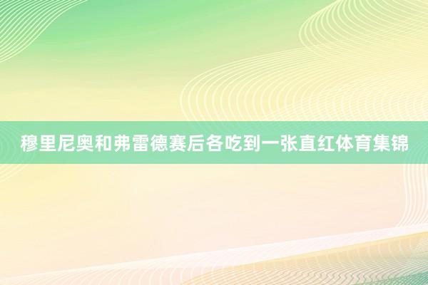穆里尼奥和弗雷德赛后各吃到一张直红体育集锦