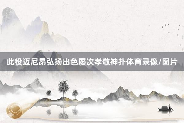 此役迈尼昂弘扬出色屡次孝敬神扑体育录像/图片
