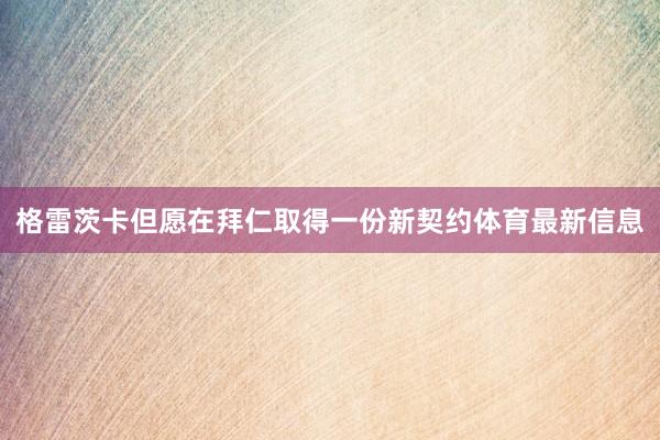 格雷茨卡但愿在拜仁取得一份新契约体育最新信息