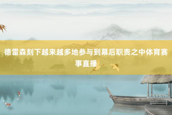 德雷森刻下越来越多地参与到幕后职责之中体育赛事直播