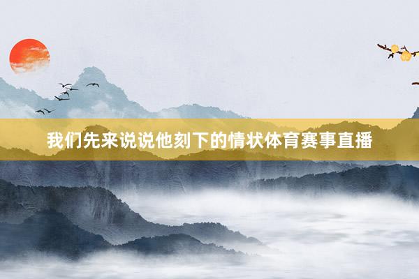 我们先来说说他刻下的情状体育赛事直播