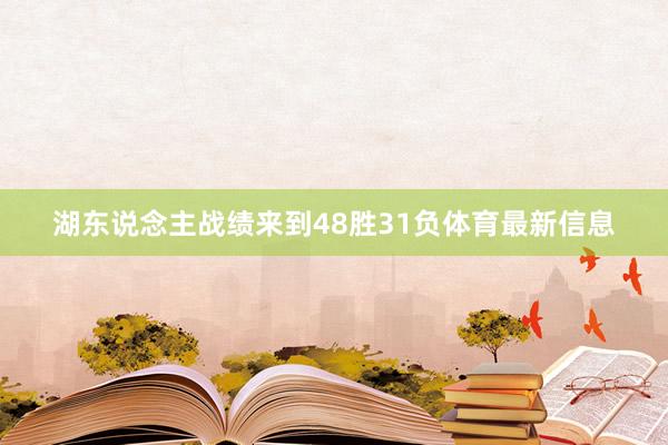 湖东说念主战绩来到48胜31负体育最新信息