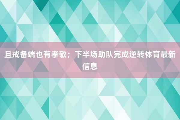 且戒备端也有孝敬；下半场助队完成逆转体育最新信息
