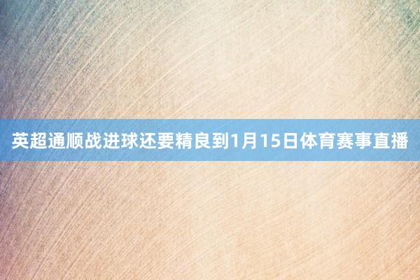 英超通顺战进球还要精良到1月15日体育赛事直播