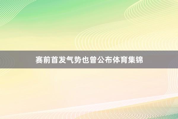 赛前首发气势也曾公布体育集锦