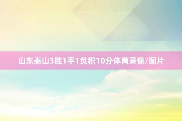 山东泰山3胜1平1负积10分体育录像/图片