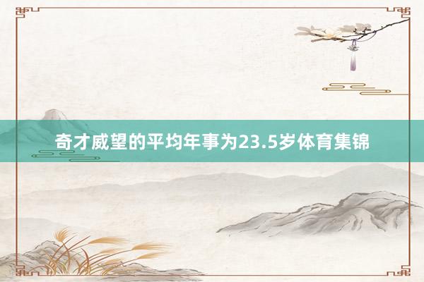 奇才威望的平均年事为23.5岁体育集锦