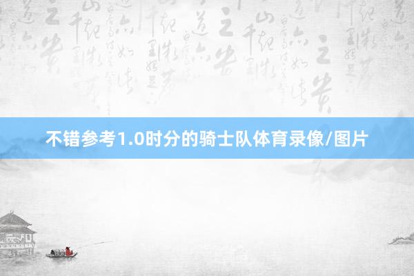 不错参考1.0时分的骑士队体育录像/图片