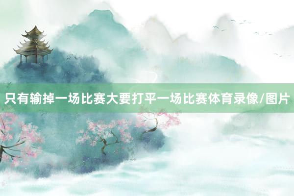 只有输掉一场比赛大要打平一场比赛体育录像/图片
