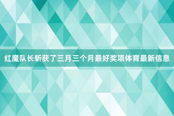 红魔队长斩获了三月三个月最好奖项体育最新信息