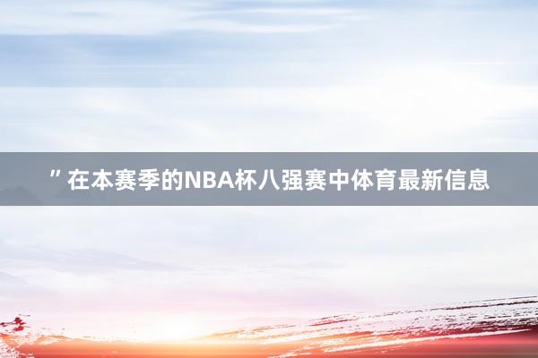 ”在本赛季的NBA杯八强赛中体育最新信息