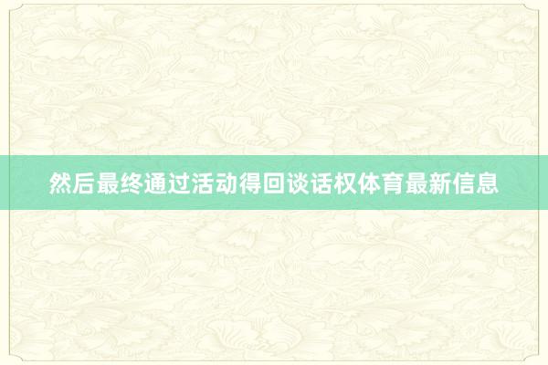 然后最终通过活动得回谈话权体育最新信息