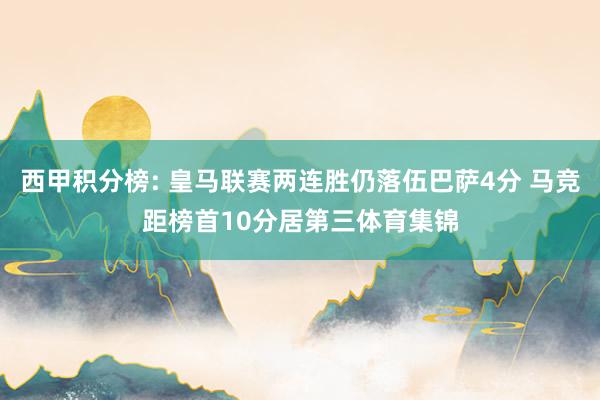 西甲积分榜: 皇马联赛两连胜仍落伍巴萨4分 马竞距榜首10分居第三体育集锦